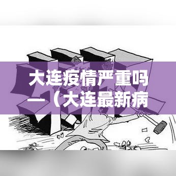 大连疫情严重吗—(大连最新病毒) 大连疫情严重吗—(大连最新病毒)