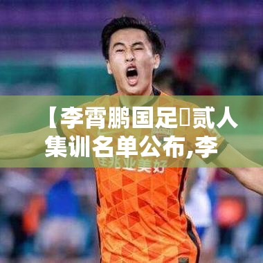 【李霄鹏国足無贰人集训名单公布,李霄鹏执教国足】
