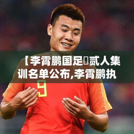 【李霄鹏国足無贰人集训名单公布,李霄鹏执教国足】