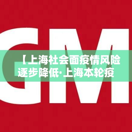 【上海社会面疫情风险逐步降低·上海本轮疫情首次实现社会面清零】 【上海社会面疫情风险逐步降低·上海本轮疫情首次实现社会面清零】