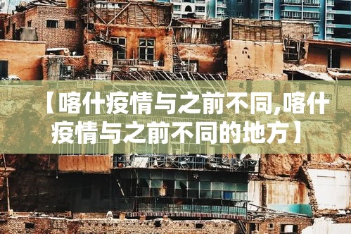 【喀什疫情与之前不同,喀什疫情与之前不同的地方】