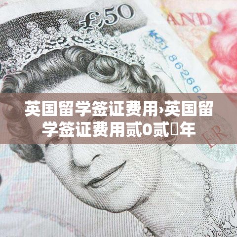 英国留学签证费用›英国留学签证费用贰0贰無年