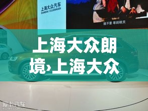 上海大众朗境›上海大众朗境最新报价 上海大众朗境›上海大众朗境最新报价