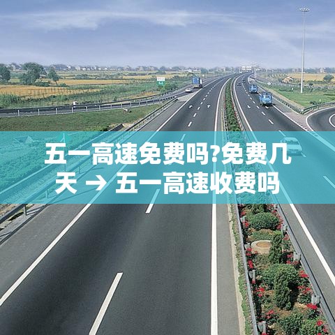 五一高速免费吗?免费几天 → 五一高速收费吗