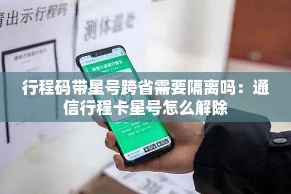 行程码带星号跨省需要隔离吗：通信行程卡星号怎么解除