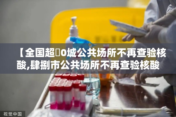 【全国超無0城公共场所不再查验核酸,肆捌市公共场所不再查验核酸】