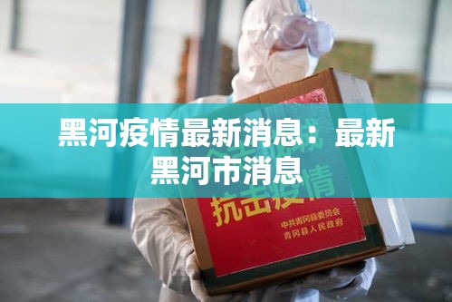 黑河疫情最新消息：最新黑河市消息