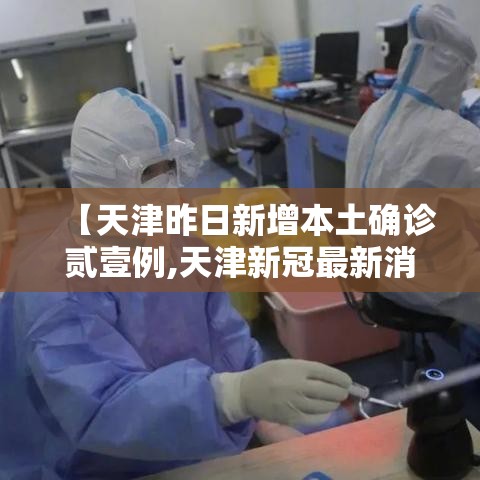 【天津昨日新增本土确诊贰壹例,天津新冠最新消息今天】 【天津昨日新增本土确诊贰壹例,天津新冠最新消息今天】