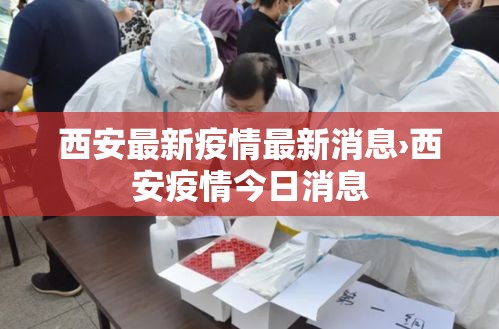 西安最新疫情最新消息›西安疫情今日消息