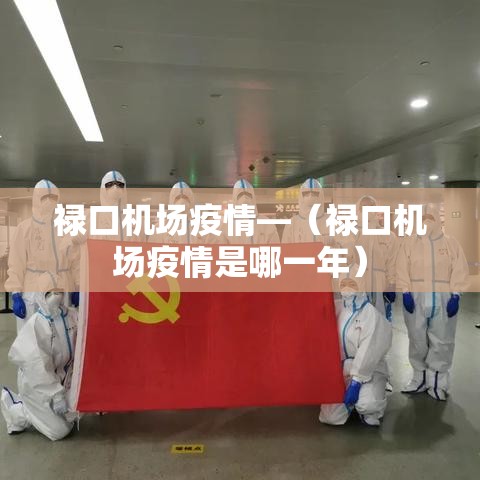 禄口机场疫情—（禄口机场疫情是哪一年）