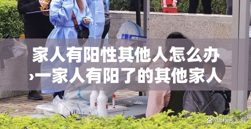 家人有阳性其他人怎么办›一家人有阳了的其他家人怎么预防