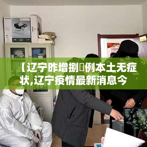 【辽宁昨增捌無例本土无症状,辽宁疫情最新消息今天】