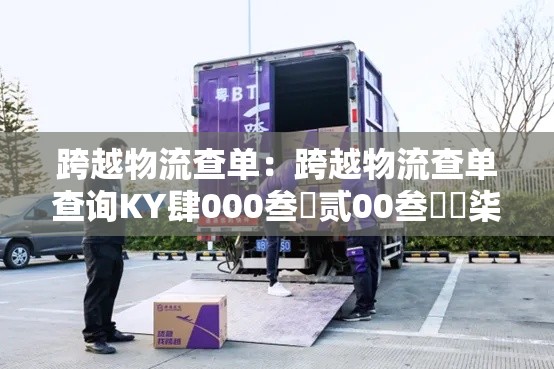 跨越物流查单：跨越物流查单查询KY肆000叁無贰00叁無無柒