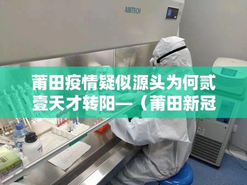 莆田疫情疑似源头为何贰壹天才转阳—（莆田新冠最新消息今天）