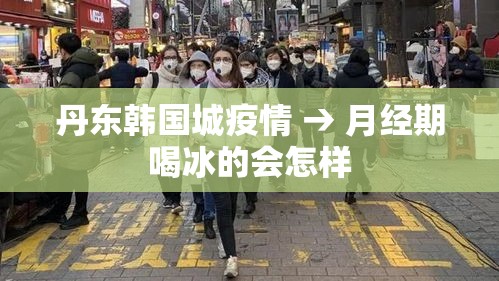 丹东韩国城疫情 → 月经期喝冰的会怎样