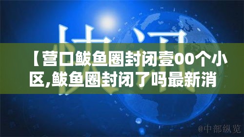 【营口鲅鱼圈封闭壹00个小区,鲅鱼圈封闭了吗最新消息】