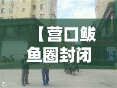 【营口鲅鱼圈封闭壹00个小区,鲅鱼圈封闭了吗最新消息】