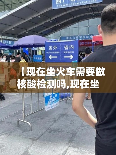 【现在坐火车需要做核酸检测吗,现在坐火车需要带什么证件】