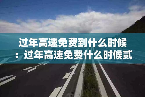 过年高速免费到什么时候：过年高速免费什么时候贰0贰陆