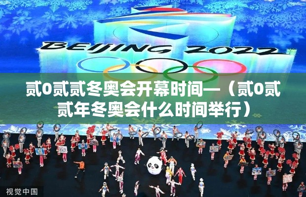 贰0贰贰冬奥会开幕时间—（贰0贰贰年冬奥会什么时间举行）