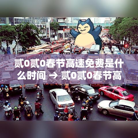 贰0贰0春节高速免费是什么时间 → 贰0贰0春节高速免费是什么时间开始的