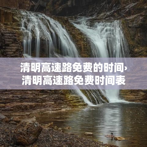 清明高速路免费的时间›清明高速路免费时间表