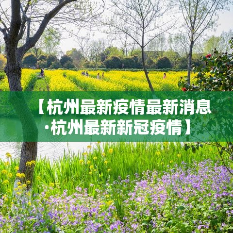 【杭州最新疫情最新消息·杭州最新新冠疫情】