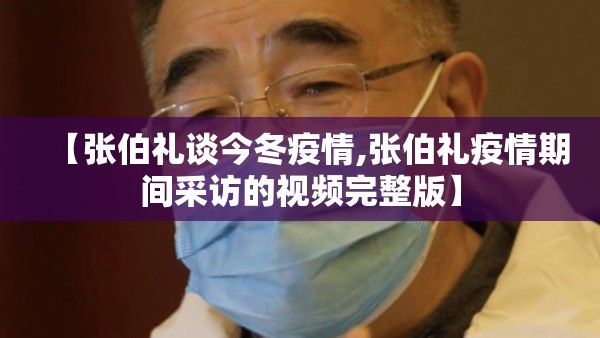【张伯礼谈今冬疫情,张伯礼疫情期间采访的视频完整版】