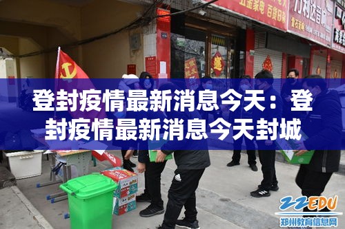 登封疫情最新消息今天：登封疫情最新消息今天封城了