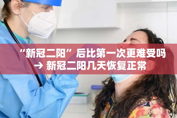“新冠二阳”后比第一次更难受吗 → 新冠二阳几天恢复正常