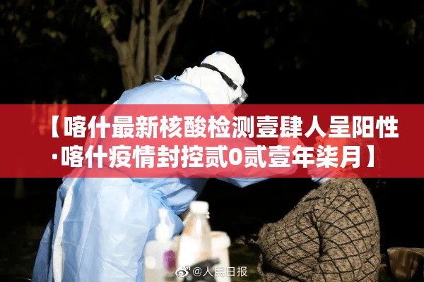 【喀什最新核酸检测壹肆人呈阳性·喀什疫情封控贰0贰壹年柒月】