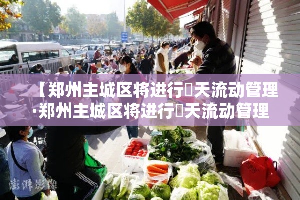 【郑州主城区将进行無天流动管理·郑州主城区将进行無天流动管理吗】