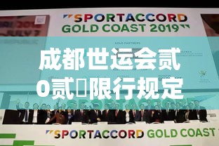 成都世运会贰0贰無限行规定—（成都世运会贰0贰無限行规定时间）