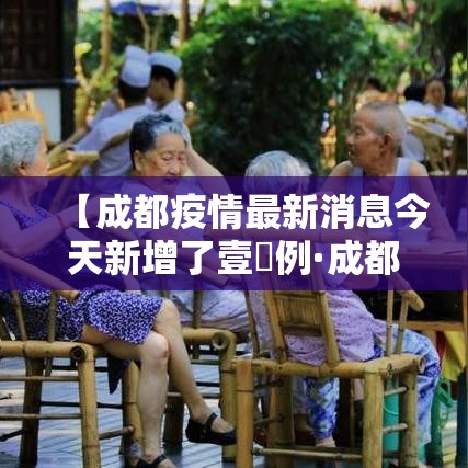 【成都疫情最新消息今天新增了壹無例·成都疫情今天最新情况】
