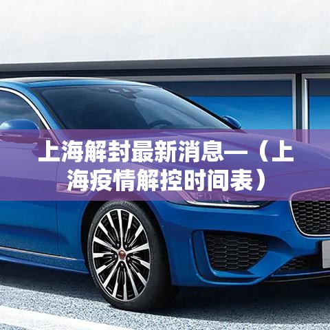 上海解封最新消息—（上海疫情解控时间表）