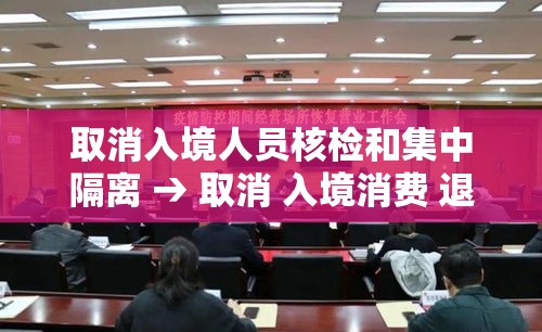 取消入境人员核检和集中隔离 → 取消 入境消费 退税