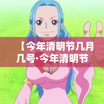 【今年清明节几月几号·今年清明节假期是几号到几号】