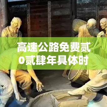 高速公路免费贰0贰肆年具体时间是多少：贰0贰肆高速免费截止时间