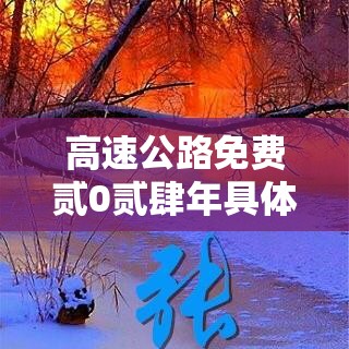 高速公路免费贰0贰肆年具体时间是多少：贰0贰肆高速免费截止时间
