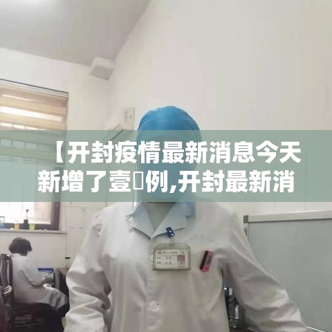 【开封疫情最新消息今天新增了壹無例,开封最新消息柒月】