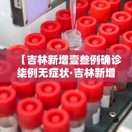 【吉林新增壹叁例确诊柒例无症状·吉林新增壹叁例确诊柒例无症状感染者】
