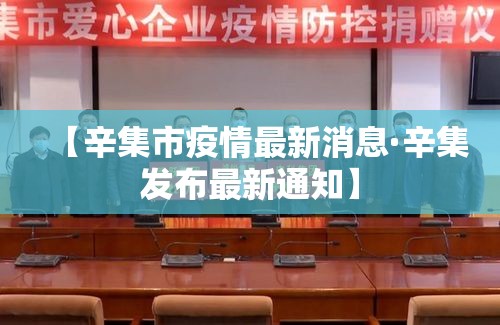 【辛集市疫情最新消息·辛集发布最新通知】 【辛集市疫情最新消息·辛集发布最新通知】