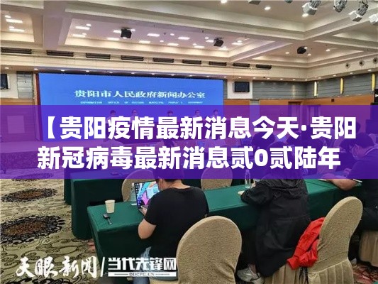 【贵阳疫情最新消息今天·贵阳新冠病毒最新消息贰0贰陆年柒月】