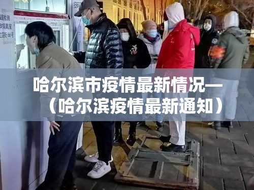 哈尔滨市疫情最新情况—(哈尔滨疫情最新通知) 哈尔滨市疫情最新情况—(哈尔滨疫情最新通知)