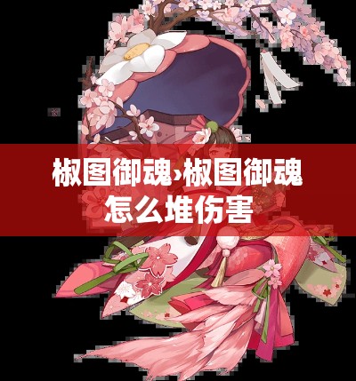 椒图御魂›椒图御魂怎么堆伤害
