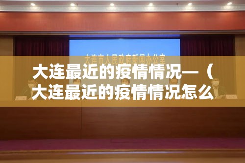 大连最近的疫情情况—（大连最近的疫情情况怎么样）