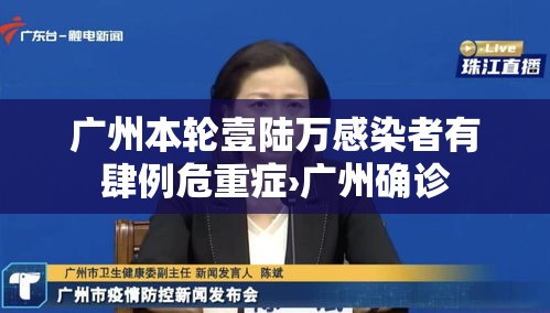 广州本轮壹陆万感染者有肆例危重症›广州确诊