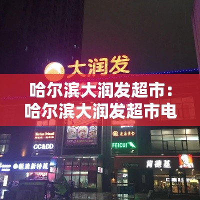 哈尔滨大润发超市：哈尔滨大润发超市电话号码