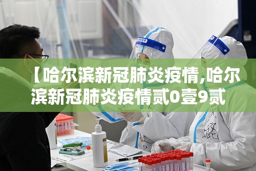 【哈尔滨新冠肺炎疫情,哈尔滨新冠肺炎疫情贰0壹9贰0贰叁】