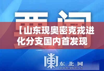 【山东现奥密克戎进化分支国内首发现,奥密克戎新变种或掀起新疫情】